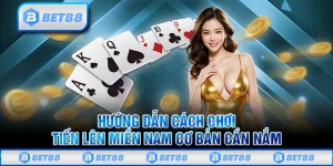Hướng Dẫn Cách Chơi Tiến Lên Miền Nam Cực Chi Tiết Trên Bet88