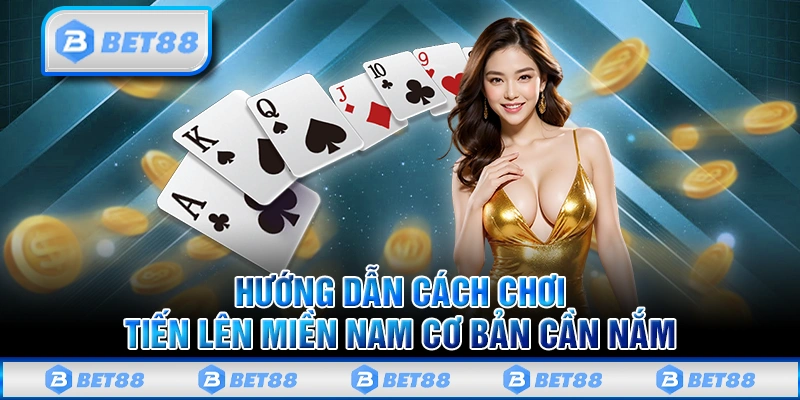 Hướng Dẫn Cách Chơi Tiến Lên Miền Nam Cực Chi Tiết Trên Bet88