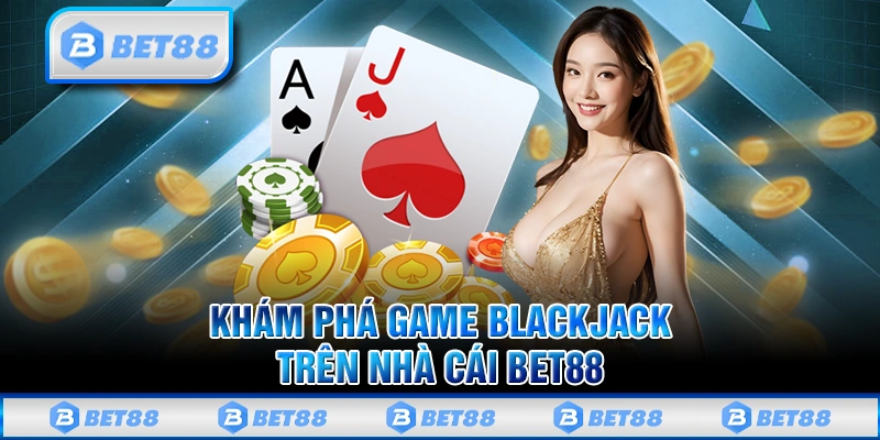 Blackjack Bet88 - Siêu Phẩm Casino Online Đỉnh Cao Châu Á