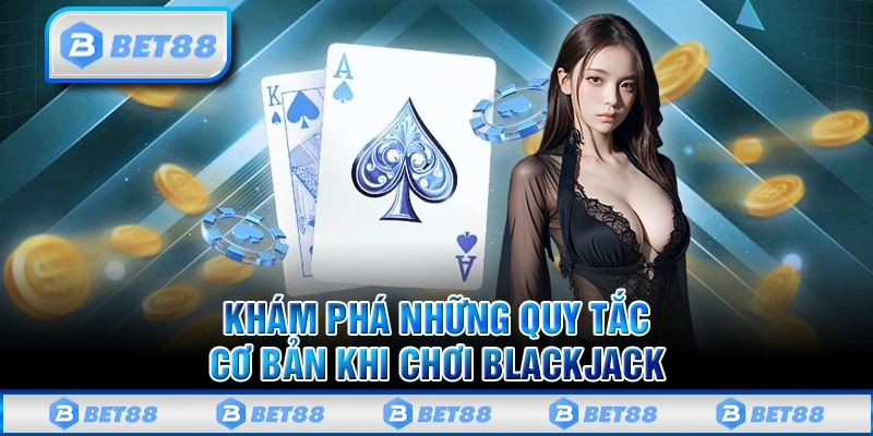 Quy tắc và cách chơi Blackjack đơn giản cho tất cả mọi người
