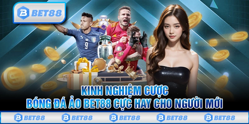 Kinh nghiệm cược bóng đá ảo cực hay cho người mới trên Bet88