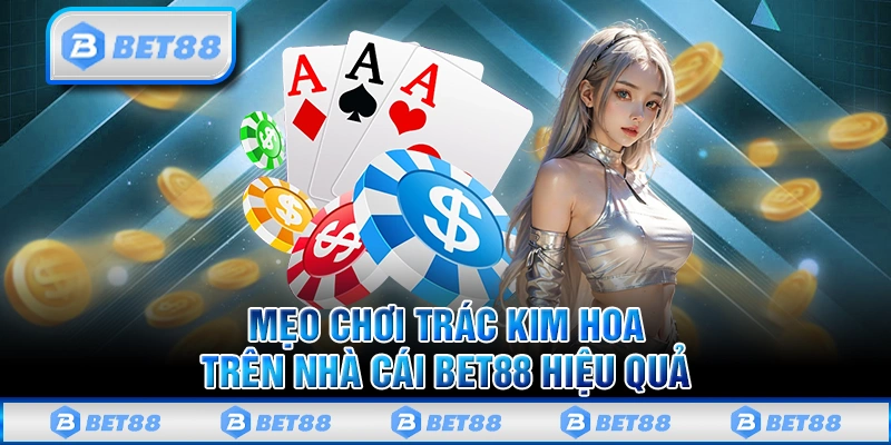 Trắc Kim Hoa Bet88 - Chinh Phục Siêu Phẩm Game Độc Đáo Nhất 3 Chiến lược chơi Trác Kim Hoa hiệu quả từ những người chơi chuyên nghiệp