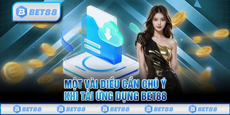 Tải App Bet88 Trải Nghiệm 3000+ Trò Chơi Cùng Nhiều Ưu Đãi 2 Một vài điều cần chú ý khi tải ứng dụng Bet88