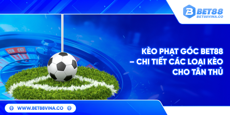 Kèo phạt góc Bet88 – Chi tiết các loại kèo cho tân thủ 1 Kèo Phạt Góc – Mở Rộng Cơ Hội Thắng Lớn