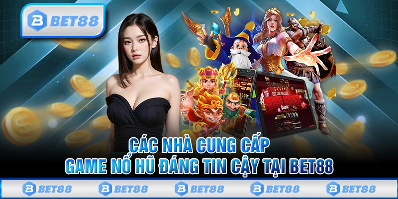 Thiên Đường Nổ Hũ Bet88 Online Kiếm Thưởng Tỷ Đồng Mỗi Ngày 2 Các nhà cung cấp game nổ hũ đáng tin cậy tại Bet88