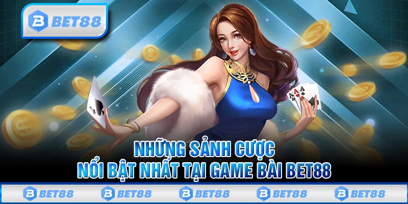 Game Bài Bet88 - Phá Đảo Thiên Đường Đổi Thưởng Hiện Đại 2 Những sảnh cược nổi bật nhất tại game bài Bet88