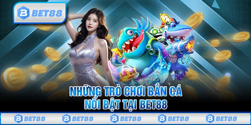 Bắn Cá Bet88 - Thiên Đường Giải Trí Gây Sốt Tại Việt Nam 2025 3 Những trò chơi bắn cá nổi bật tại trên nhà cái