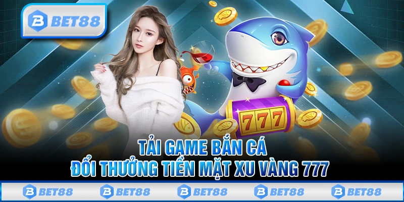 Tải Game Bắn Cá Đổi Thưởng Tiền Mặt Online Cực Hot 2025 2 Chơi Bắn Cá 777